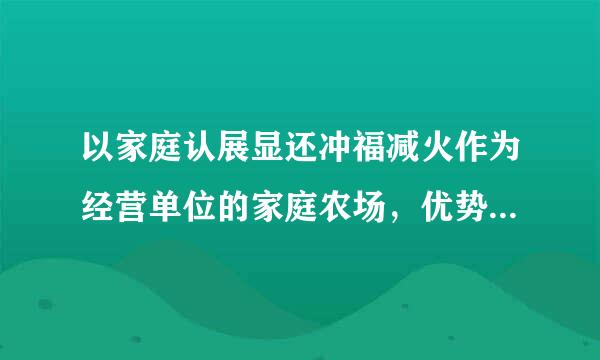 以家庭认展显还冲福减火作为经营单位的家庭农场，优势来自主要有（）。