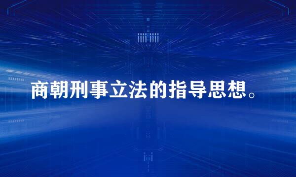 商朝刑事立法的指导思想。