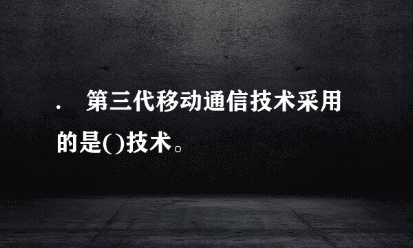 . 第三代移动通信技术采用的是()技术。