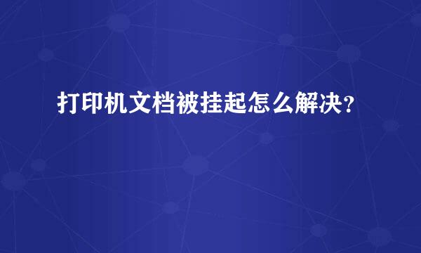 打印机文档被挂起怎么解决？