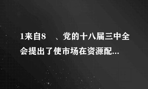 1来自8 、党的十八届三中全会提出了使市场在资源配置中起（）作用