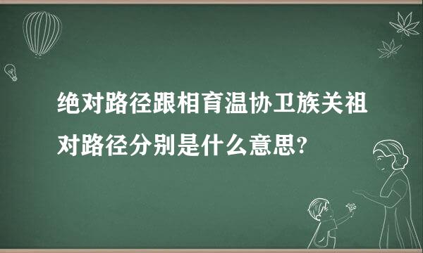 绝对路径跟相育温协卫族关祖对路径分别是什么意思?