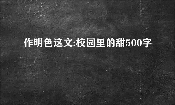 作明色这文:校园里的甜500字