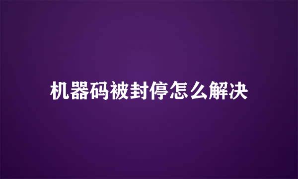 机器码被封停怎么解决