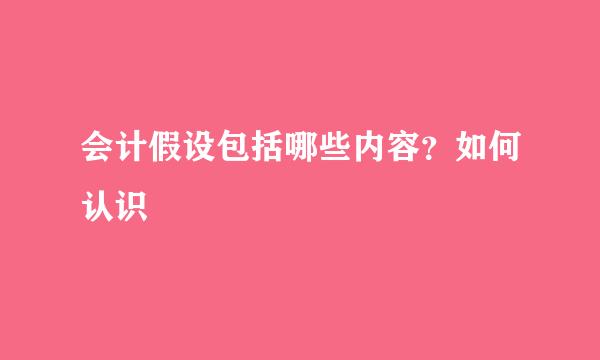 会计假设包括哪些内容？如何认识