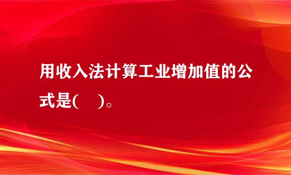 用收入法计算工业增加值的公式是( )。