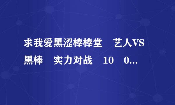 求我爱黑涩棒棒堂 艺人VS黑棒 实力对战 10 05 25 歌曲