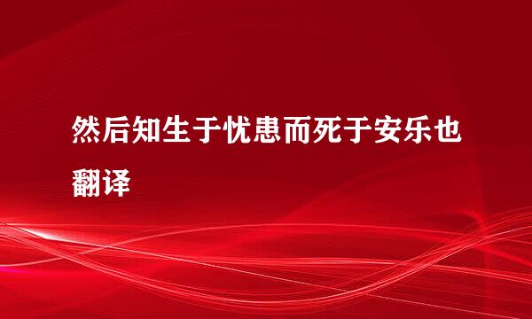 然后知生于忧患而死于安乐也翻译