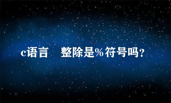 c语言 整除是%符号吗？