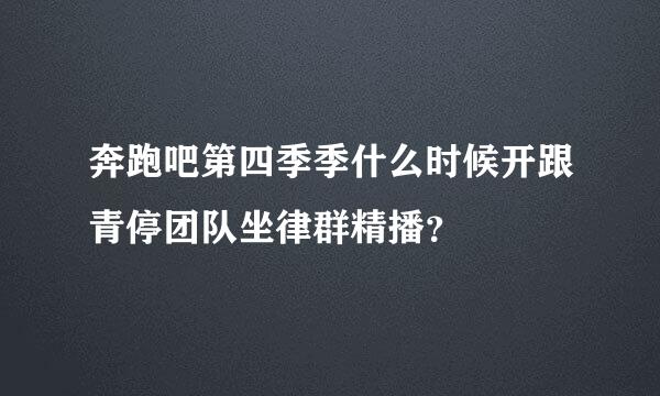 奔跑吧第四季季什么时候开跟青停团队坐律群精播？