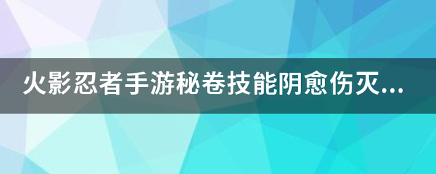 火影忍者手游秘卷技能阴愈伤灭怎么获得阴愈伤灭属性？