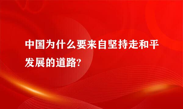 中国为什么要来自坚持走和平发展的道路?