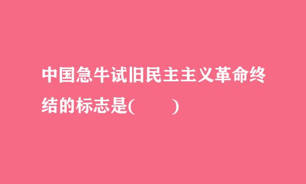 中国急牛试旧民主主义革命终结的标志是(  )