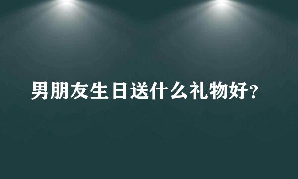 男朋友生日送什么礼物好？