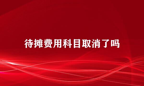 待摊费用科目取消了吗