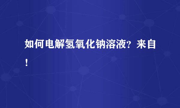 如何电解氢氧化钠溶液？来自！