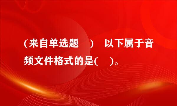 (来自单选题 ) 以下属于音频文件格式的是( )。