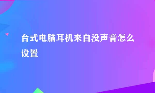 台式电脑耳机来自没声音怎么设置