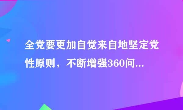 全党要更加自觉来自地坚定党性原则，不断增强360问答党的( )，确保我们党永葆旺盛生命力和强大战斗力。