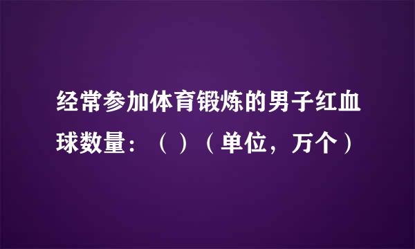 经常参加体育锻炼的男子红血球数量：（）（单位，万个）