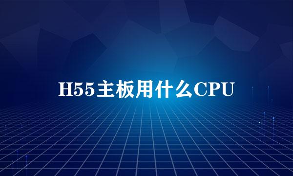 H55主板用什么CPU