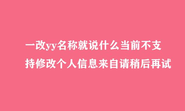 一改yy名称就说什么当前不支持修改个人信息来自请稍后再试