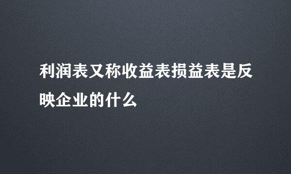 利润表又称收益表损益表是反映企业的什么