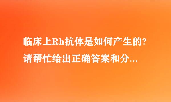 临床上Rh抗体是如何产生的?请帮忙给出正确答案和分析，谢谢！