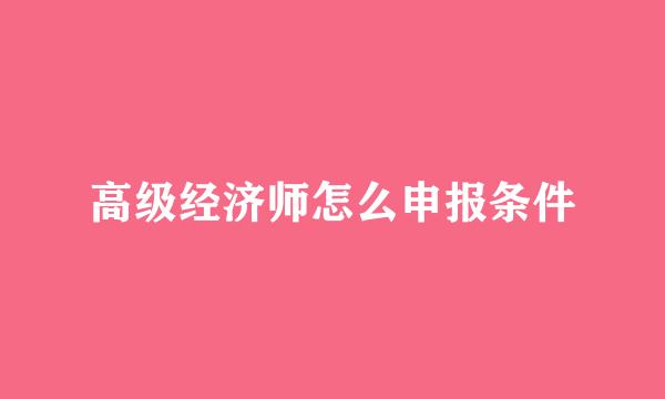 高级经济师怎么申报条件