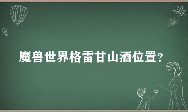 魔兽世界格雷甘山酒位置？