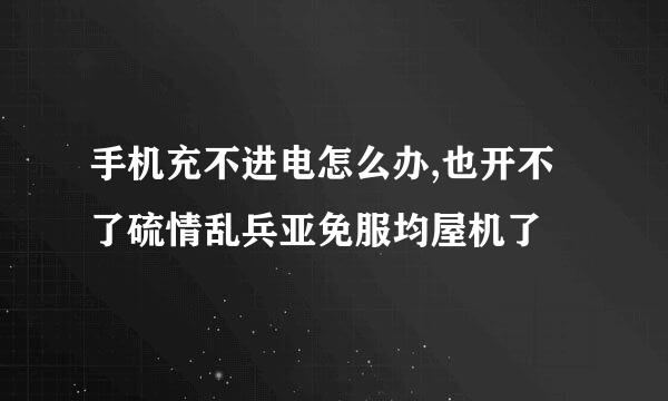 手机充不进电怎么办,也开不了硫情乱兵亚免服均屋机了