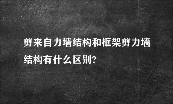 剪来自力墙结构和框架剪力墙结构有什么区别?