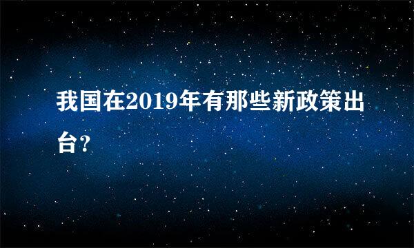 我国在2019年有那些新政策出台？