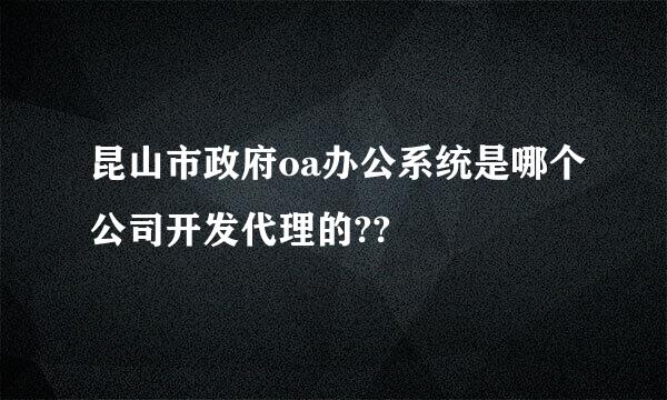 昆山市政府oa办公系统是哪个公司开发代理的??