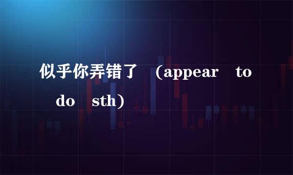 似乎你弄错了 (appear to do sth)