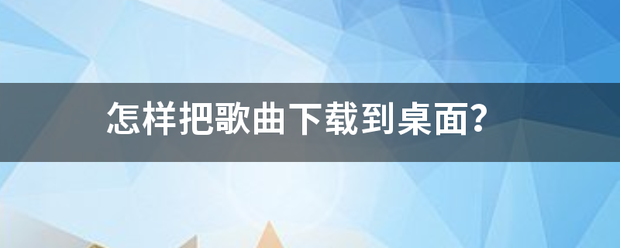 怎样把歌曲下载到桌面？