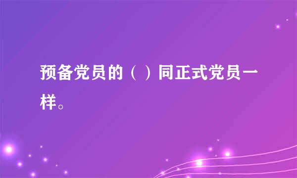 预备党员的（）同正式党员一样。