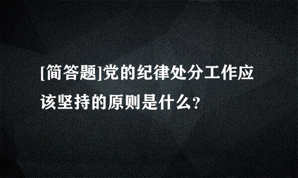 [简答题]党的纪律处分工作应该坚持的原则是什么？