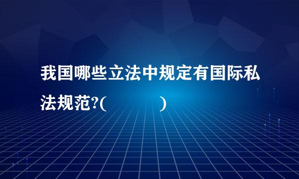 我国哪些立法中规定有国际私法规范?(   )