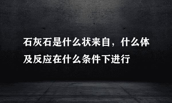 石灰石是什么状来自，什么体及反应在什么条件下进行