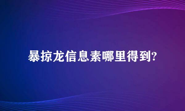 暴掠龙信息素哪里得到?