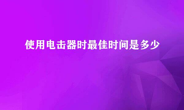 使用电击器时最佳时间是多少