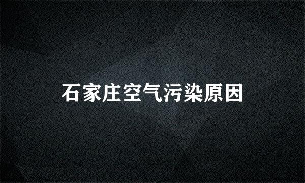 石家庄空气污染原因