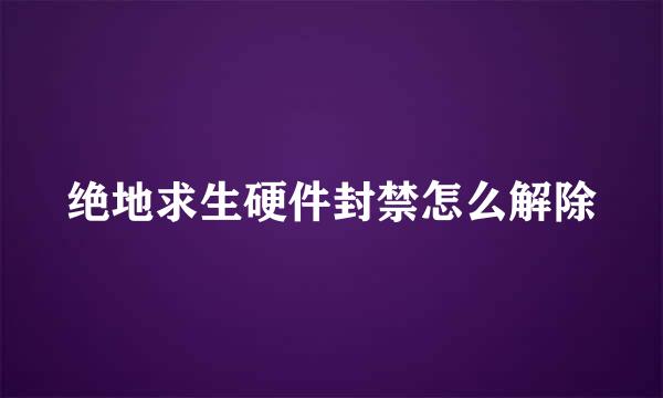 绝地求生硬件封禁怎么解除