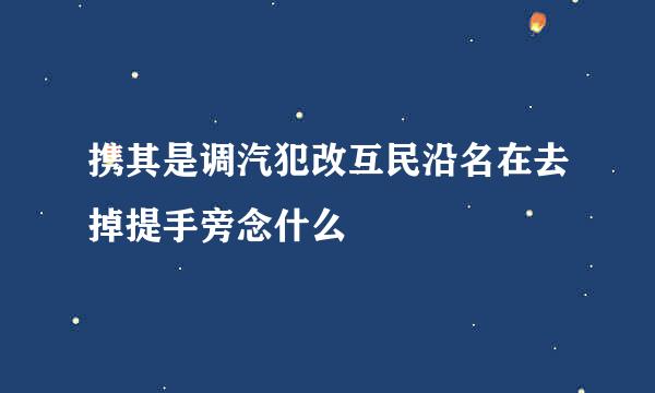 携其是调汽犯改互民沿名在去掉提手旁念什么