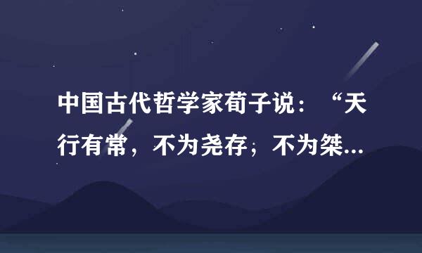 中国古代哲学家荀子说：“天行有常，不为尧存，不为桀亡。”这句话体现的哲学道理是__________来自_。