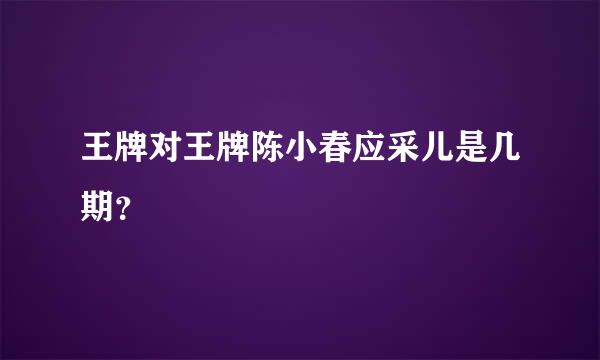 王牌对王牌陈小春应采儿是几期？