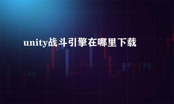 unity战斗引擎在哪里下载