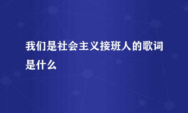 我们是社会主义接班人的歌词是什么