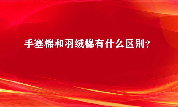 手塞棉和羽绒棉有什么区别？